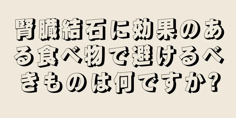 腎臓結石に効果のある食べ物で避けるべきものは何ですか?