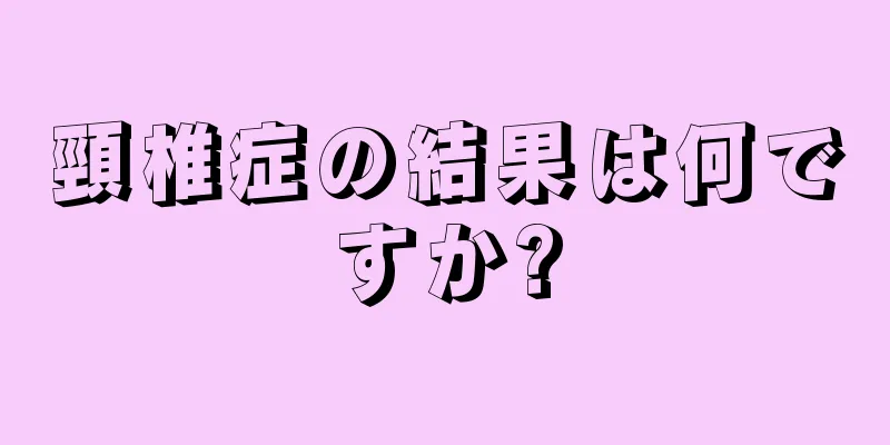 頸椎症の結果は何ですか?