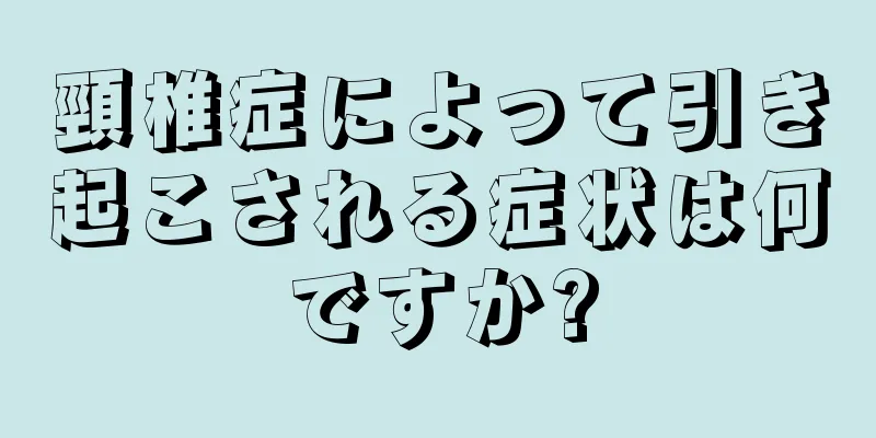 頸椎症によって引き起こされる症状は何ですか?