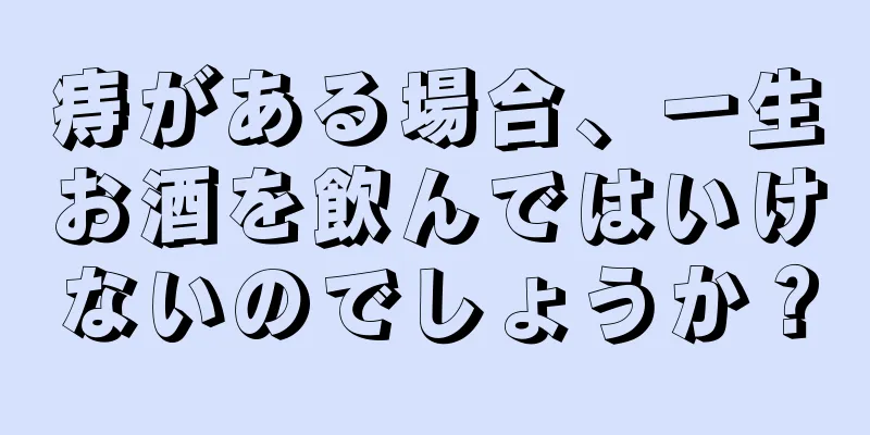 痔がある場合、一生お酒を飲んではいけないのでしょうか？