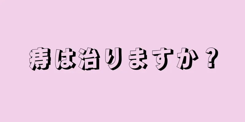 痔は治りますか？