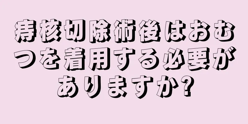 痔核切除術後はおむつを着用する必要がありますか?