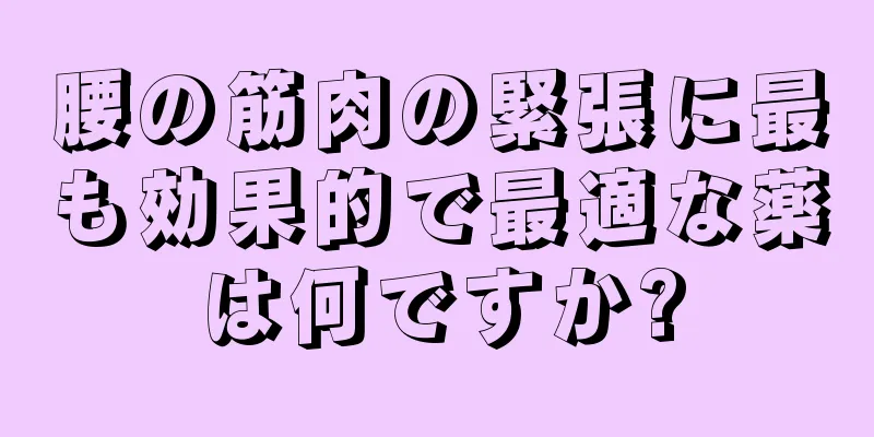 腰の筋肉の緊張に最も効果的で最適な薬は何ですか?
