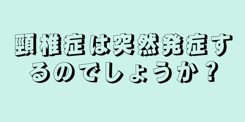 頸椎症は突然発症するのでしょうか？