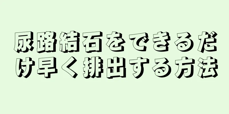 尿路結石をできるだけ早く排出する方法