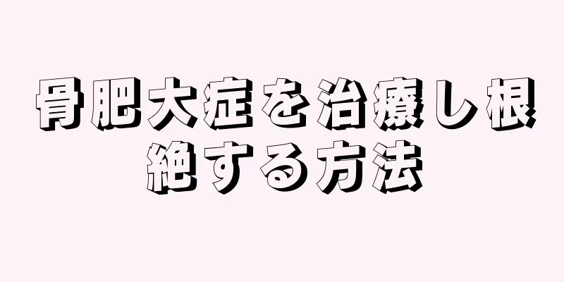 骨肥大症を治療し根絶する方法