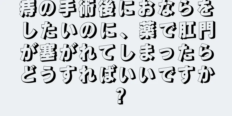 痔の手術後におならをしたいのに、薬で肛門が塞がれてしまったらどうすればいいですか？