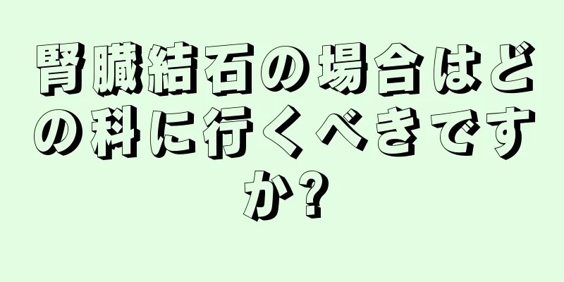 腎臓結石の場合はどの科に行くべきですか?