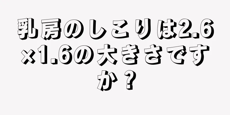 乳房のしこりは2.6×1.6の大きさですか？