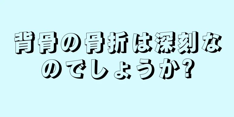 背骨の骨折は深刻なのでしょうか?