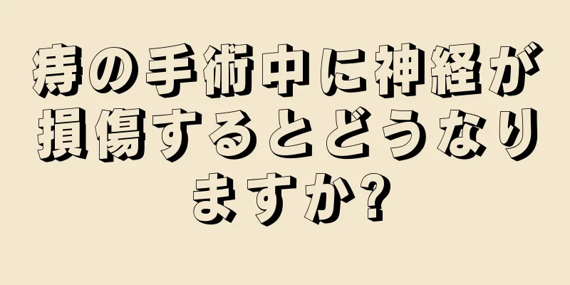 痔の手術中に神経が損傷するとどうなりますか?
