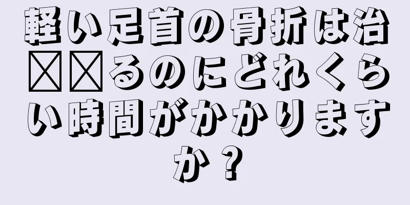 軽い足首の骨折は治​​るのにどれくらい時間がかかりますか？