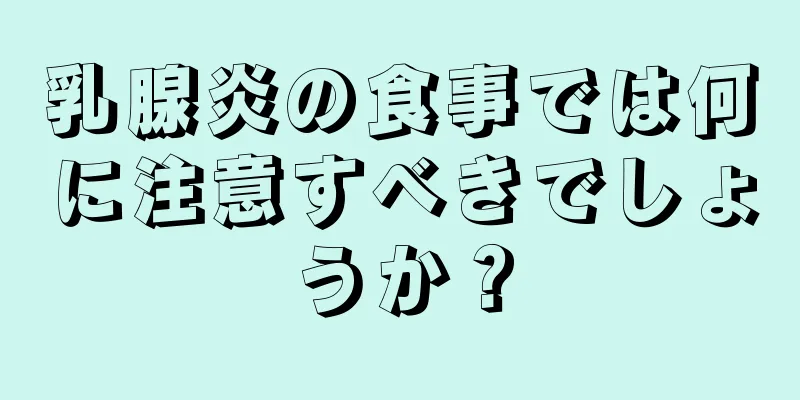 乳腺炎の食事では何に注意すべきでしょうか？
