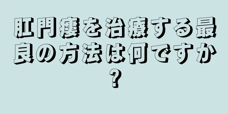肛門瘻を治療する最良の方法は何ですか?
