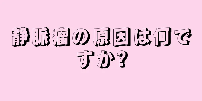 静脈瘤の原因は何ですか?