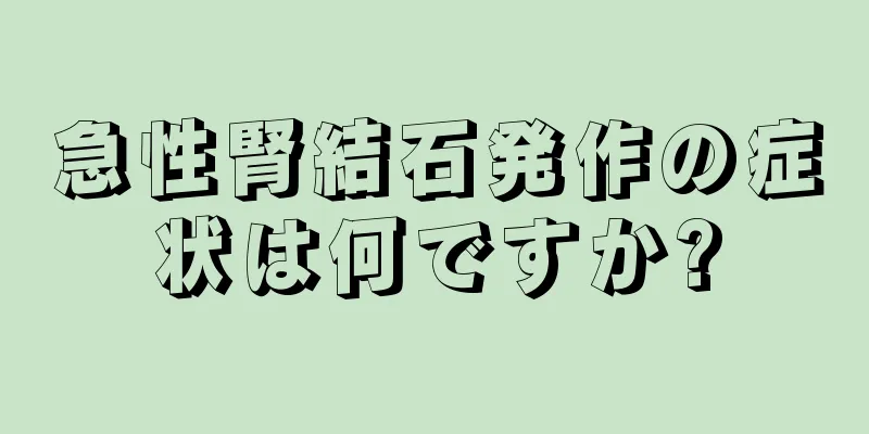 急性腎結石発作の症状は何ですか?