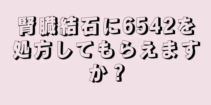 腎臓結石に6542を処方してもらえますか？