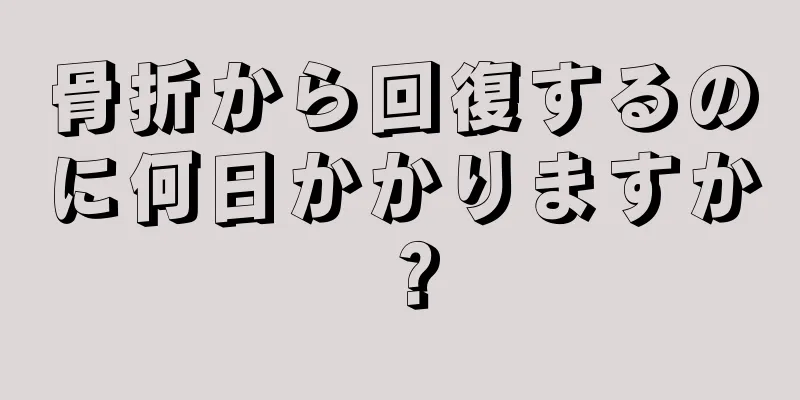 骨折から回復するのに何日かかりますか？