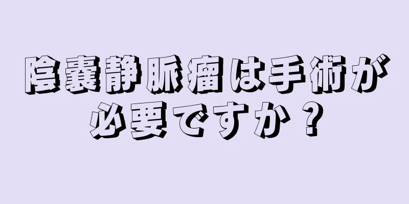 陰嚢静脈瘤は手術が必要ですか？