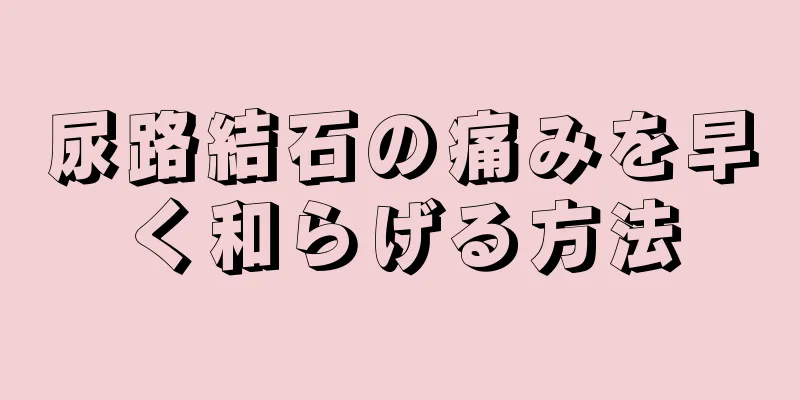 尿路結石の痛みを早く和らげる方法