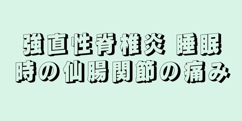 強直性脊椎炎 睡眠時の仙腸関節の痛み