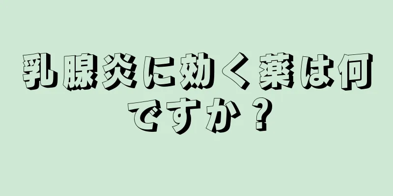 乳腺炎に効く薬は何ですか？