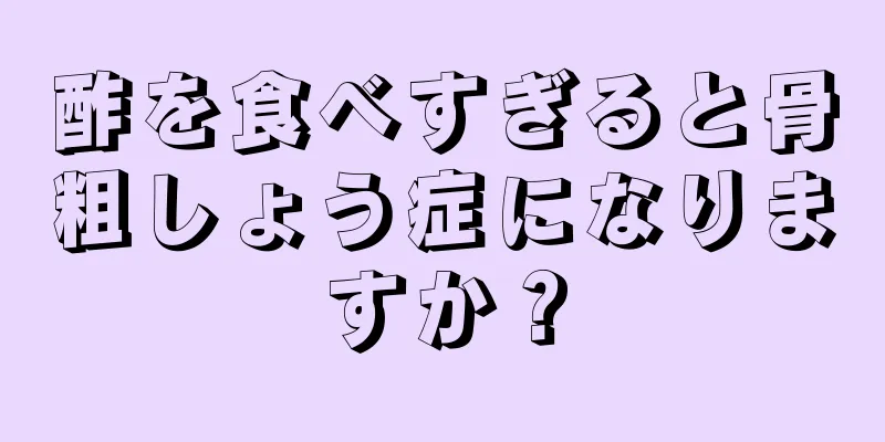 酢を食べすぎると骨粗しょう症になりますか？