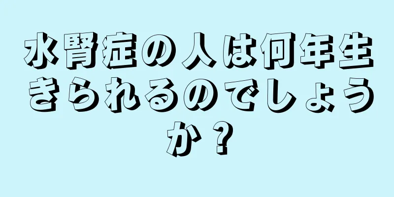 水腎症の人は何年生きられるのでしょうか？