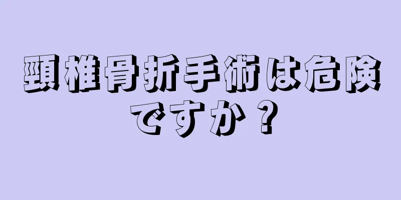 頸椎骨折手術は危険ですか？