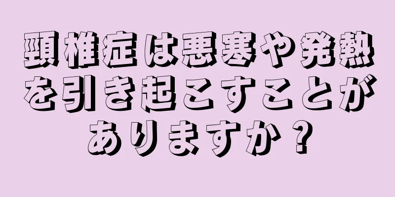 頸椎症は悪寒や発熱を引き起こすことがありますか？