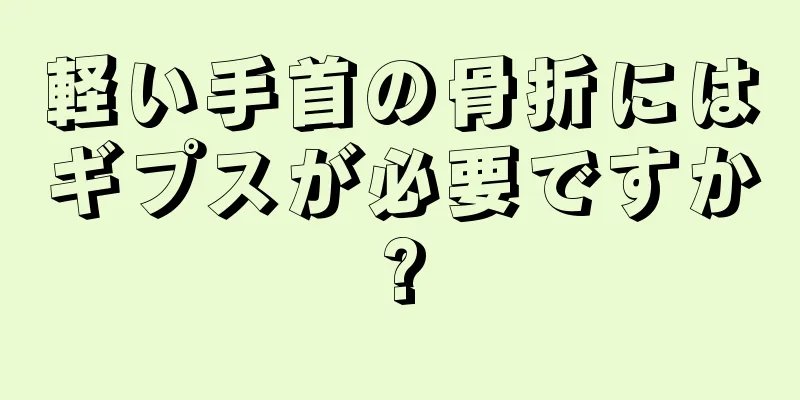 軽い手首の骨折にはギプスが必要ですか?