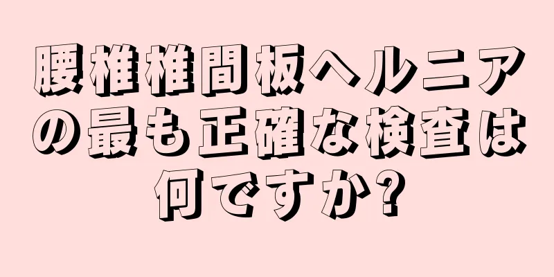 腰椎椎間板ヘルニアの最も正確な検査は何ですか?