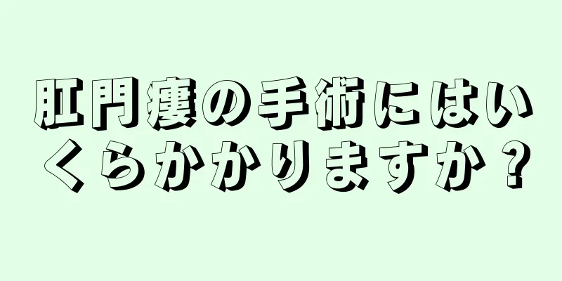 肛門瘻の手術にはいくらかかりますか？