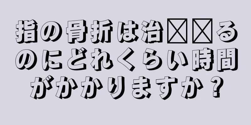 指の骨折は治​​るのにどれくらい時間がかかりますか？