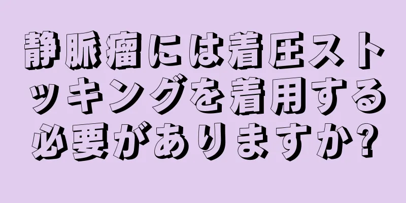静脈瘤には着圧ストッキングを着用する必要がありますか?