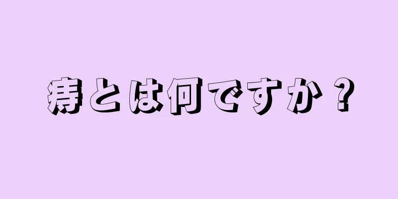 痔とは何ですか？