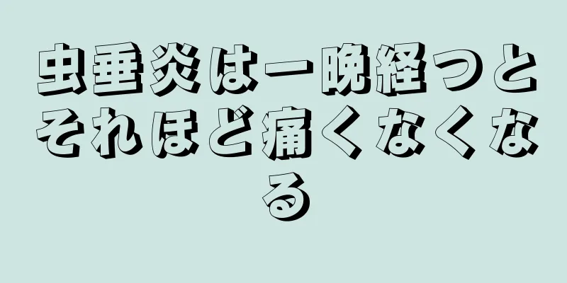虫垂炎は一晩経つとそれほど痛くなくなる