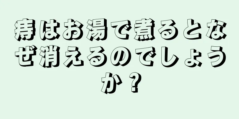 痔はお湯で煮るとなぜ消えるのでしょうか？