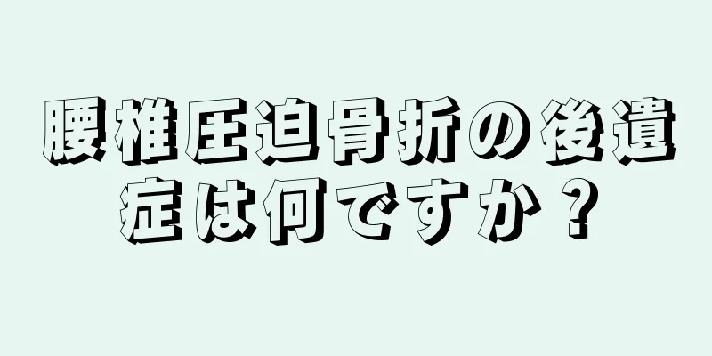 腰椎圧迫骨折の後遺症は何ですか？