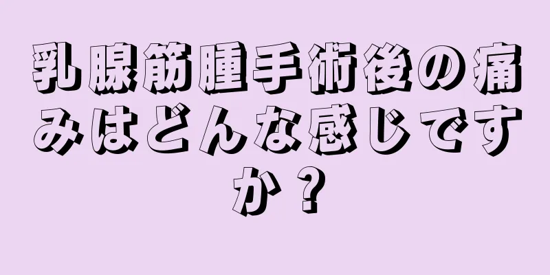 乳腺筋腫手術後の痛みはどんな感じですか？