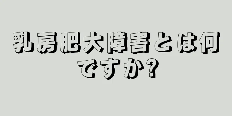 乳房肥大障害とは何ですか?