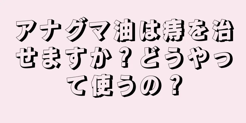 アナグマ油は痔を治せますか？どうやって使うの？