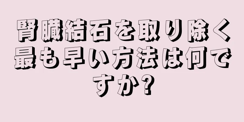 腎臓結石を取り除く最も早い方法は何ですか?