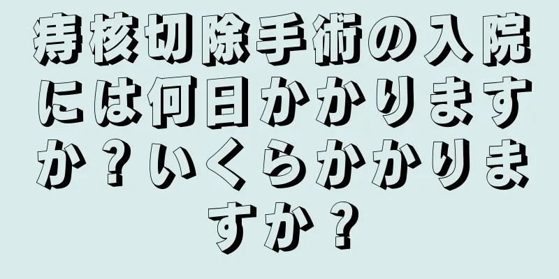 痔核切除手術の入院には何日かかりますか？いくらかかりますか？