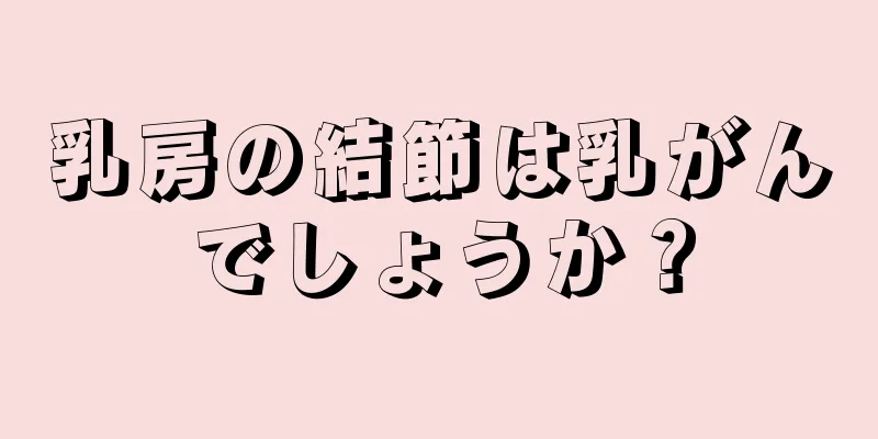 乳房の結節は乳がんでしょうか？