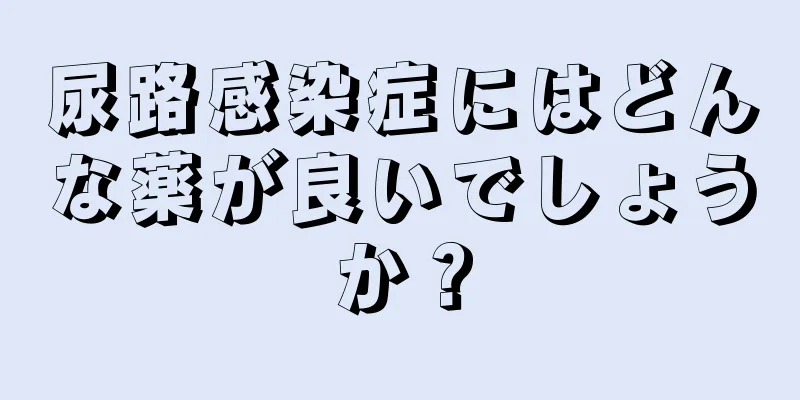 尿路感染症にはどんな薬が良いでしょうか？