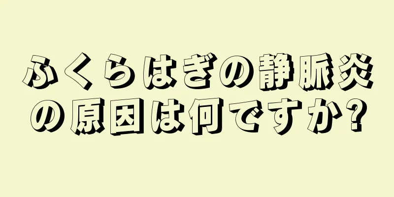 ふくらはぎの静脈炎の原因は何ですか?