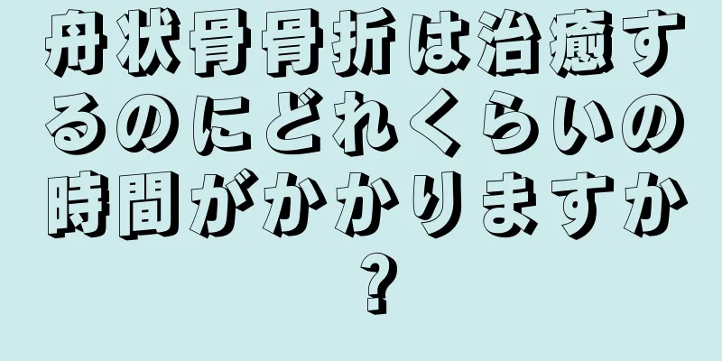 舟状骨骨折は治癒するのにどれくらいの時間がかかりますか？