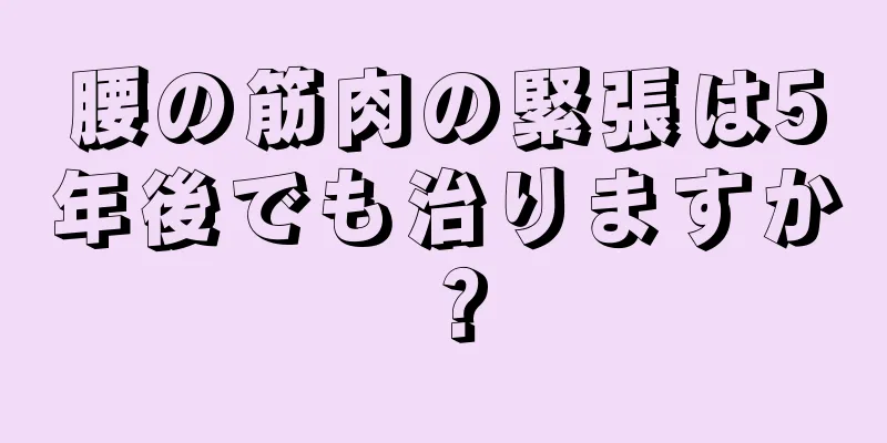 腰の筋肉の緊張は5年後でも治りますか？
