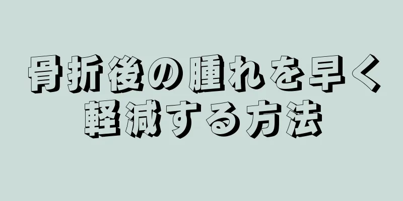 骨折後の腫れを早く軽減する方法